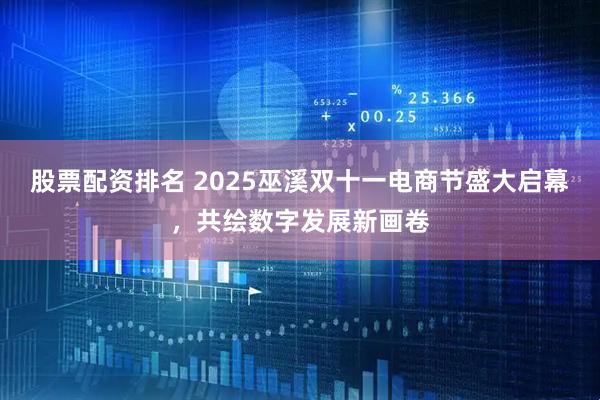 股票配资排名 2025巫溪双十一电商节盛大启幕，共绘数字发展新画卷