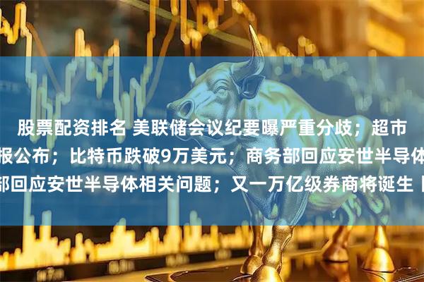 股票配资排名 美联储会议纪要曝严重分歧；超市场预期，英伟达最新财报公布；比特币跌破9万美元；商务部回应安世半导体相关问题；又一万亿级券商将诞生丨每经早参
