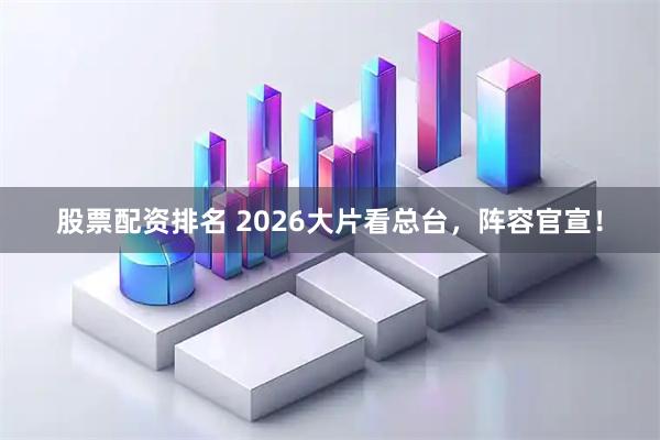 股票配资排名 2026大片看总台，阵容官宣！